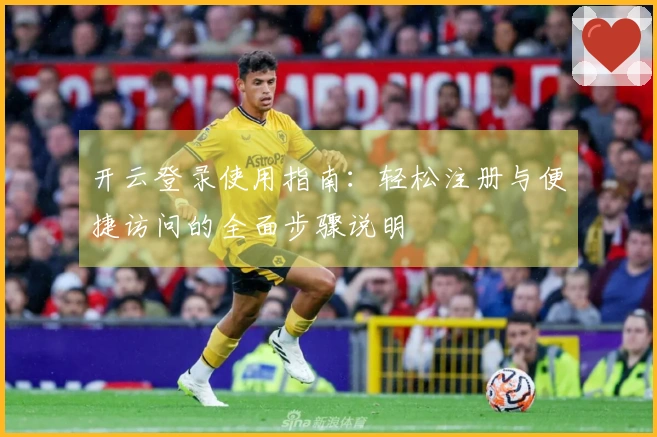 开云登录使用指南:轻松注册与便捷访问的全面步骤说明