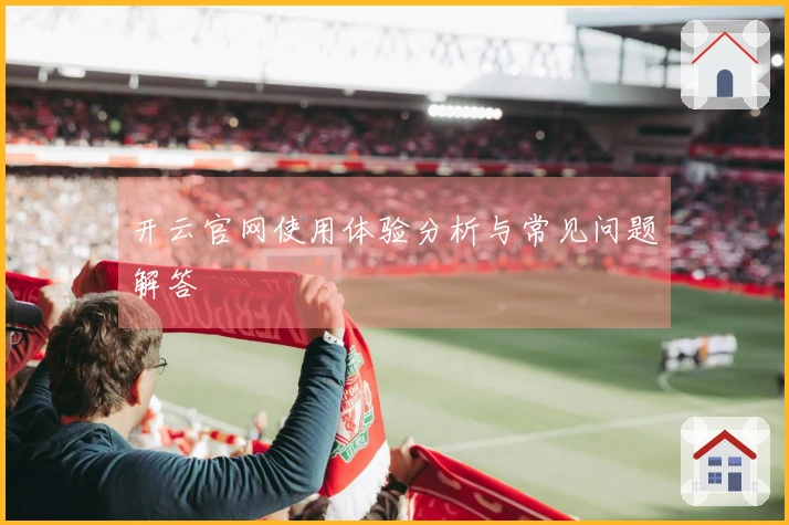 开云官网使用体验分析与常见问题解答