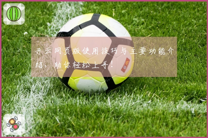 开云网页版使用技巧与主要功能介绍，助你轻松上手！