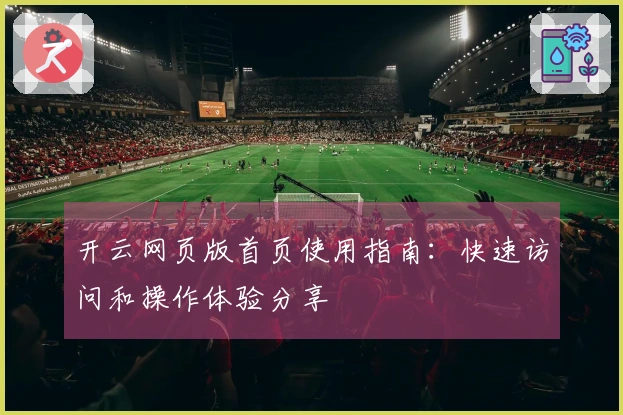 开云网页版首页使用指南：快速访问和操作体验分享