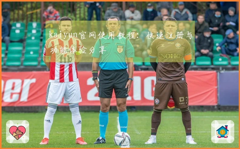 kaiyun官网使用教程：快速注册与功能体验分享