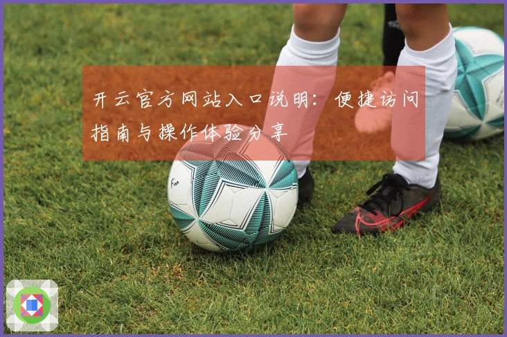 开云官方网站入口说明：便捷访问指南与操作体验分享