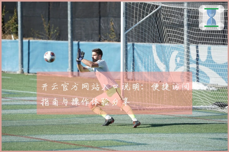 开云官方网站入口说明：便捷访问指南与操作体验分享