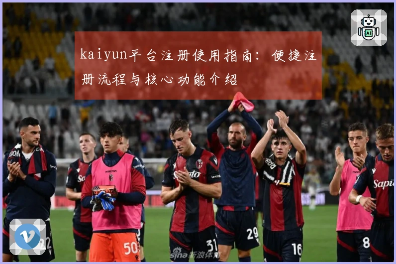 kaiyun平台注册使用指南：便捷注册流程与核心功能介绍