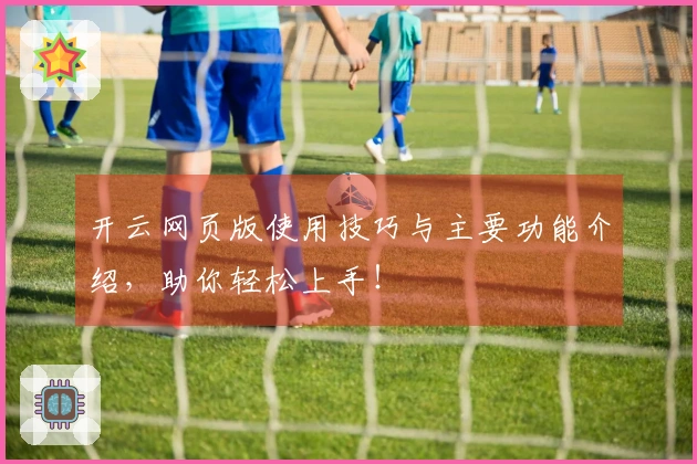 开云网页版使用技巧与主要功能介绍，助你轻松上手！