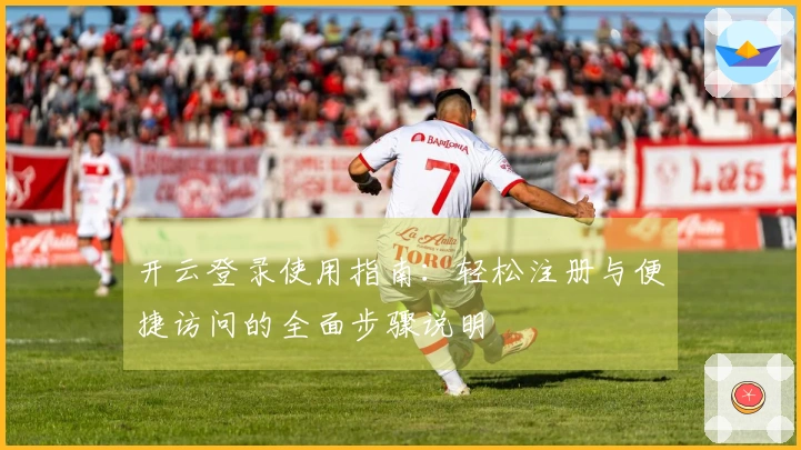 开云登录使用指南：轻松注册与便捷访问的全面步骤说明