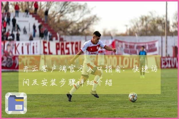 开云客户端官方入口指南：快速访问及安装步骤详细介绍