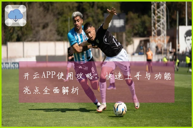 开云APP使用攻略：快速上手与功能亮点全面解析