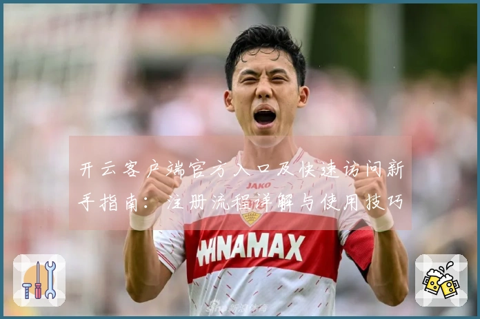 开云客户端官方入口及快速访问新手指南：注册流程详解与使用技巧分享