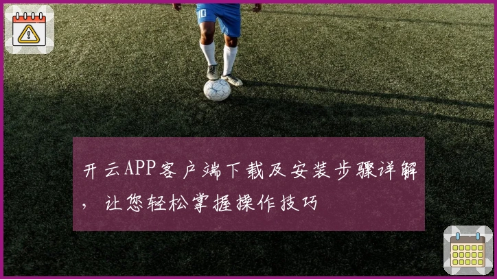 开云APP客户端下载及安装步骤详解，让您轻松掌握操作技巧