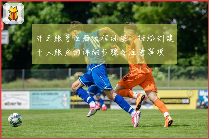开云账号注册流程说明，轻松创建个人账户的详细步骤与注意事项