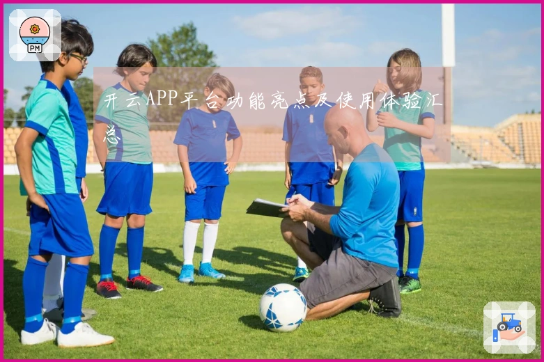 开云APP平台功能亮点及使用体验汇总