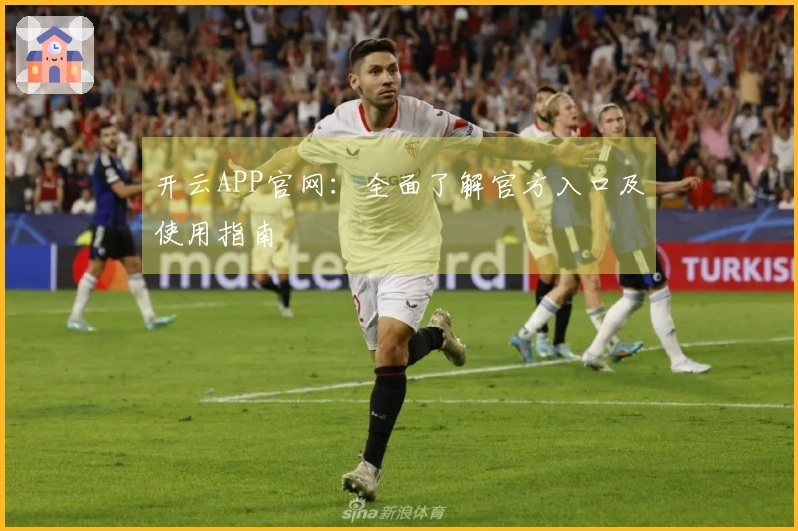 开云APP官网:全面了解官方入口及使用指南