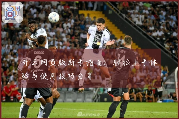 开云网页版新手指南：轻松上手体验与使用技巧分享