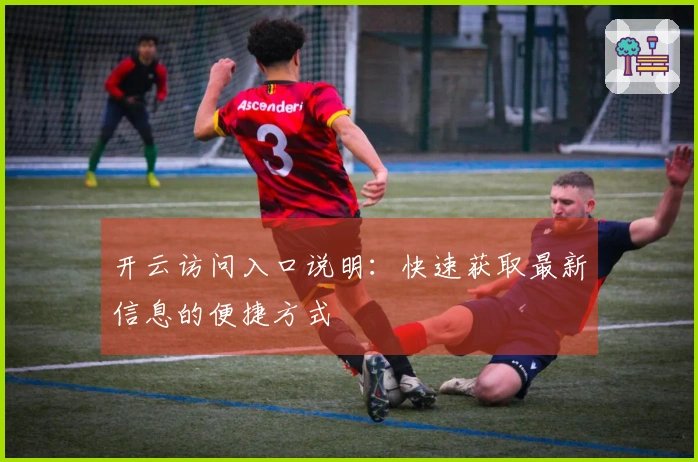 开云访问入口说明:快速获取最新信息的便捷方式